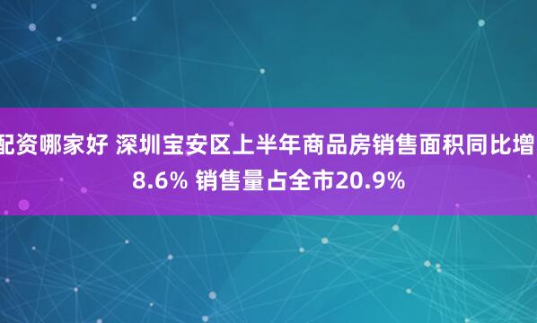 配资哪家好 深圳宝安区上半年商品房销售面积同比增18.6% 销售量占全市20.9%