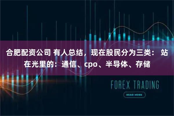 合肥配资公司 有人总结，现在股民分为三类： 站在光里的：通信、cpo、半导体、存储