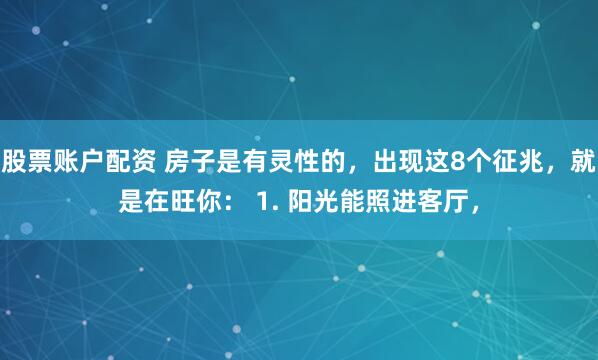 股票账户配资 房子是有灵性的，出现这8个征兆，就是在旺你： 1. 阳光能照进客厅，